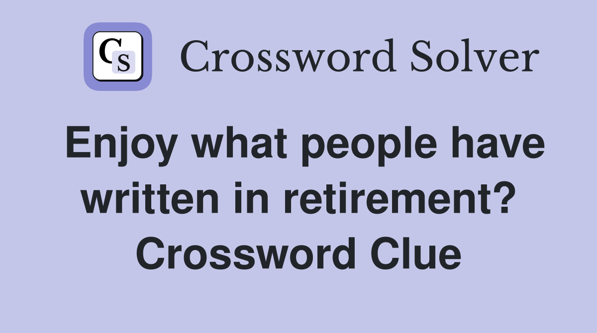 Enjoy what people have written in retirement? Crossword Clue