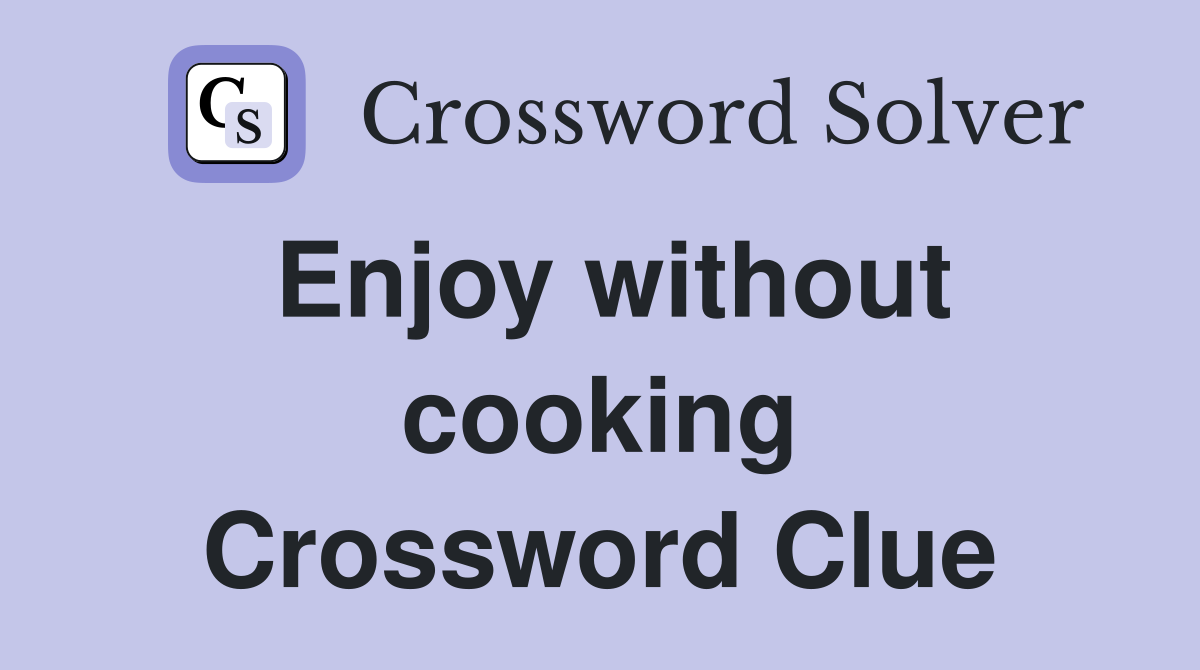 Enjoy without cooking Crossword Clue