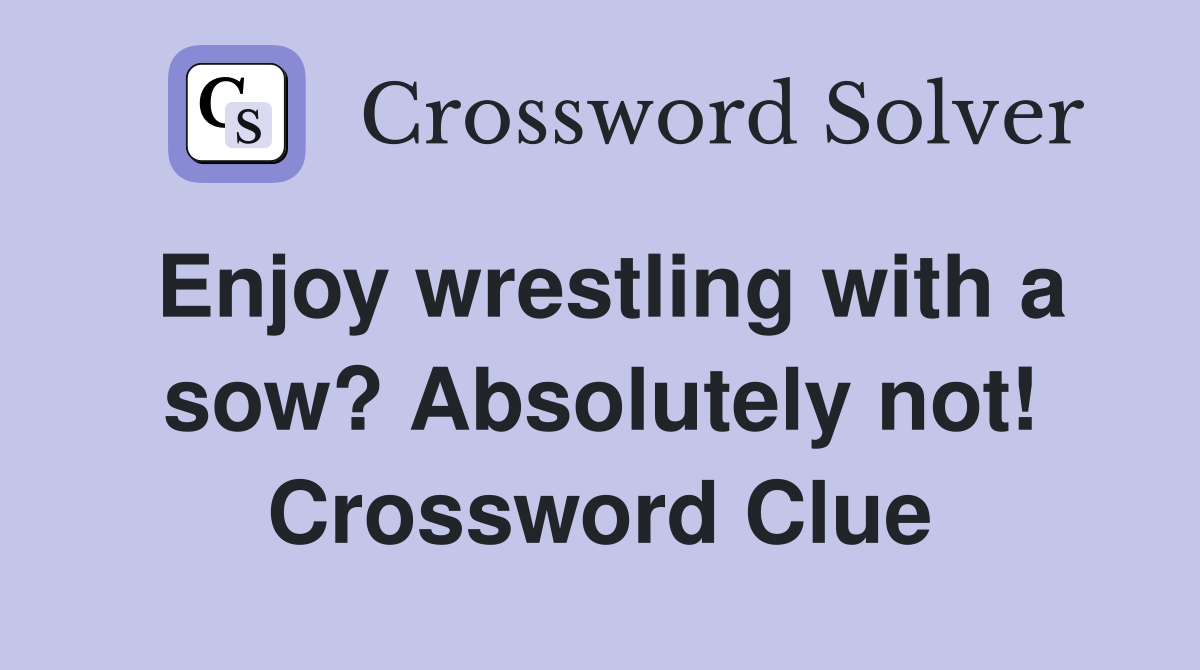 Enjoy wrestling with a sow? Absolutely not! Crossword Clue