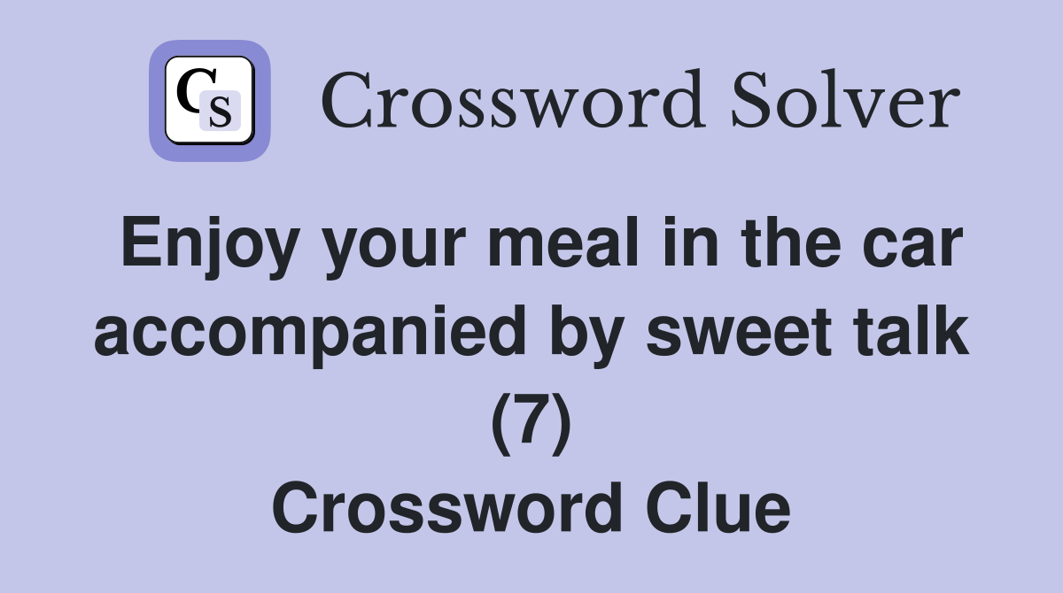 Enjoy your meal in the car accompanied by sweet talk (7) Crossword Clue
