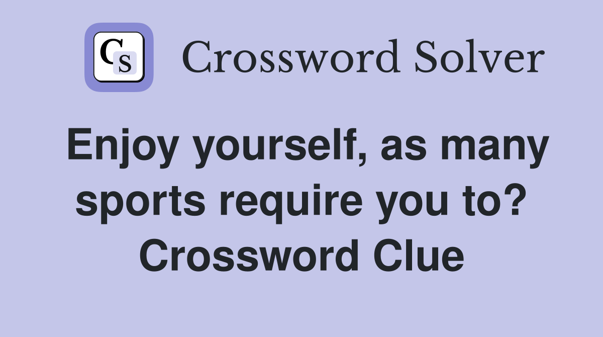 Enjoy yourself, as many sports require you to? Crossword Clue
