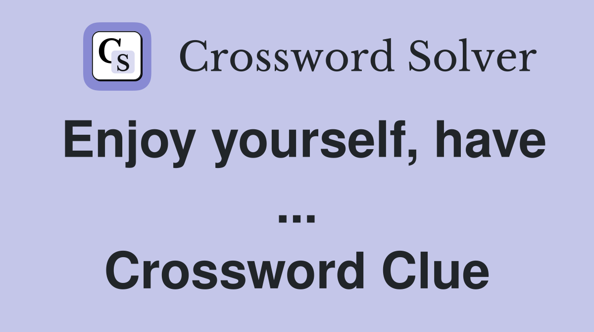 Enjoy yourself, have ... Crossword Clue