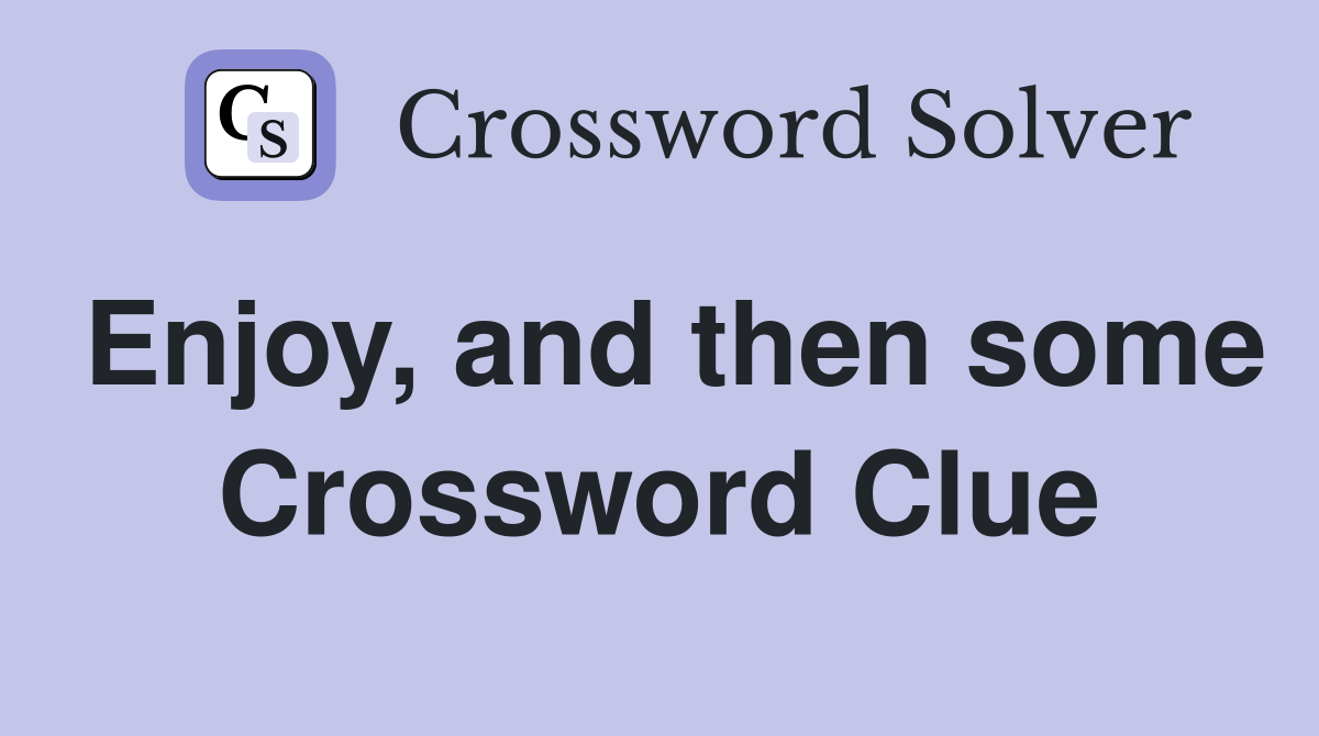 Enjoy, and then some Crossword Clue