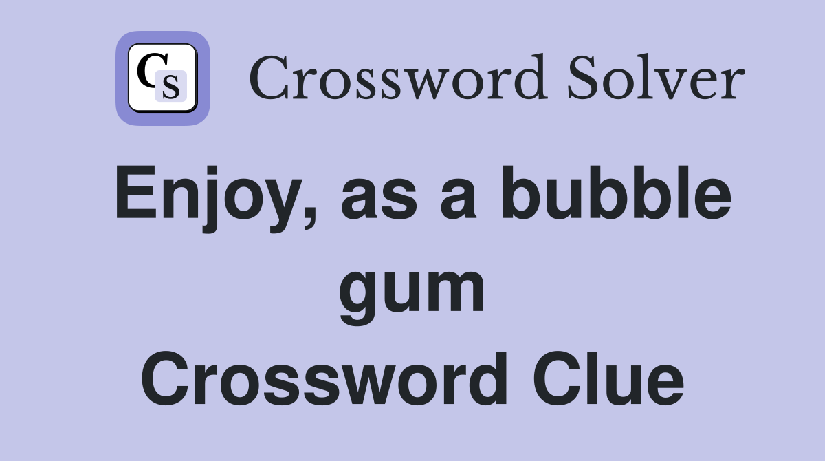 Enjoy, as a bubble gum Crossword Clue