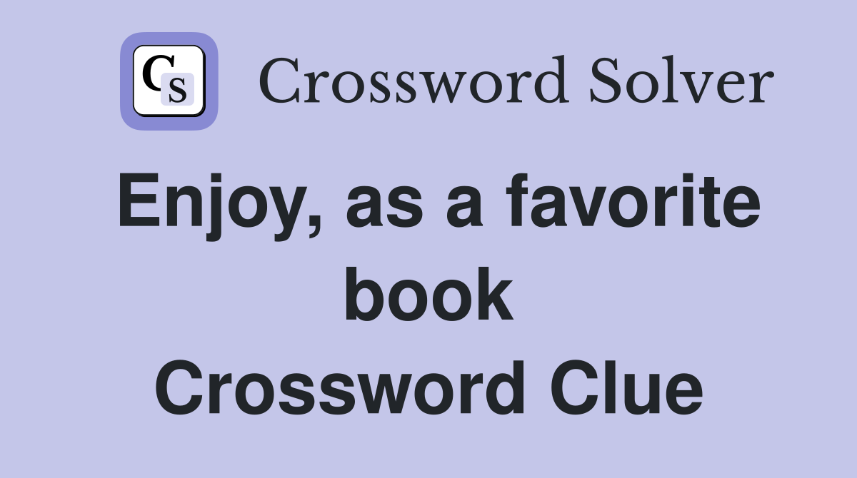 Enjoy, as a favorite book Crossword Clue