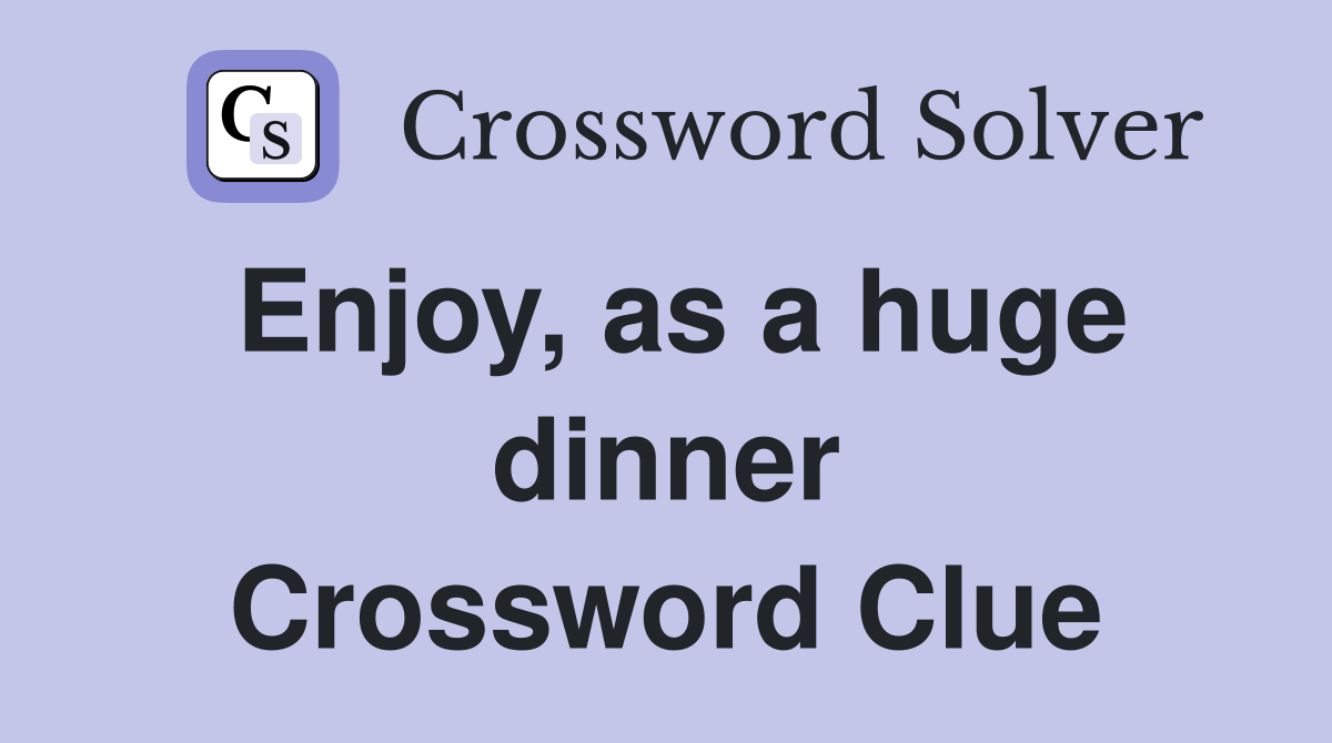 Enjoy, as a huge dinner Crossword Clue