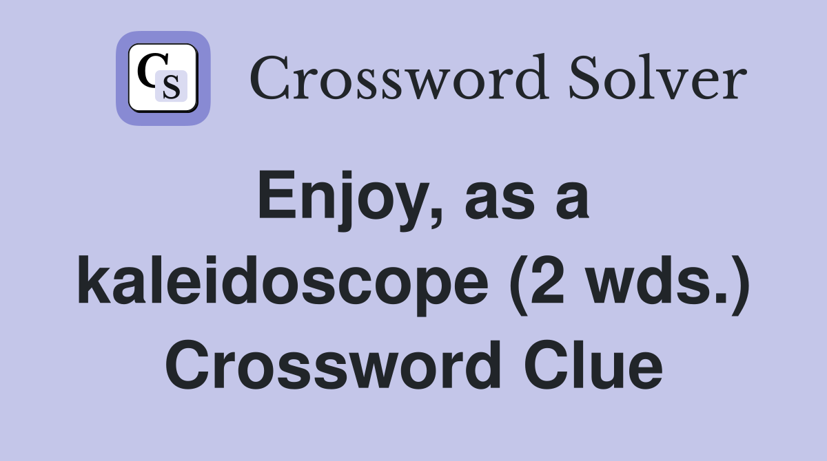 Enjoy, as a kaleidoscope (2 wds.) Crossword Clue