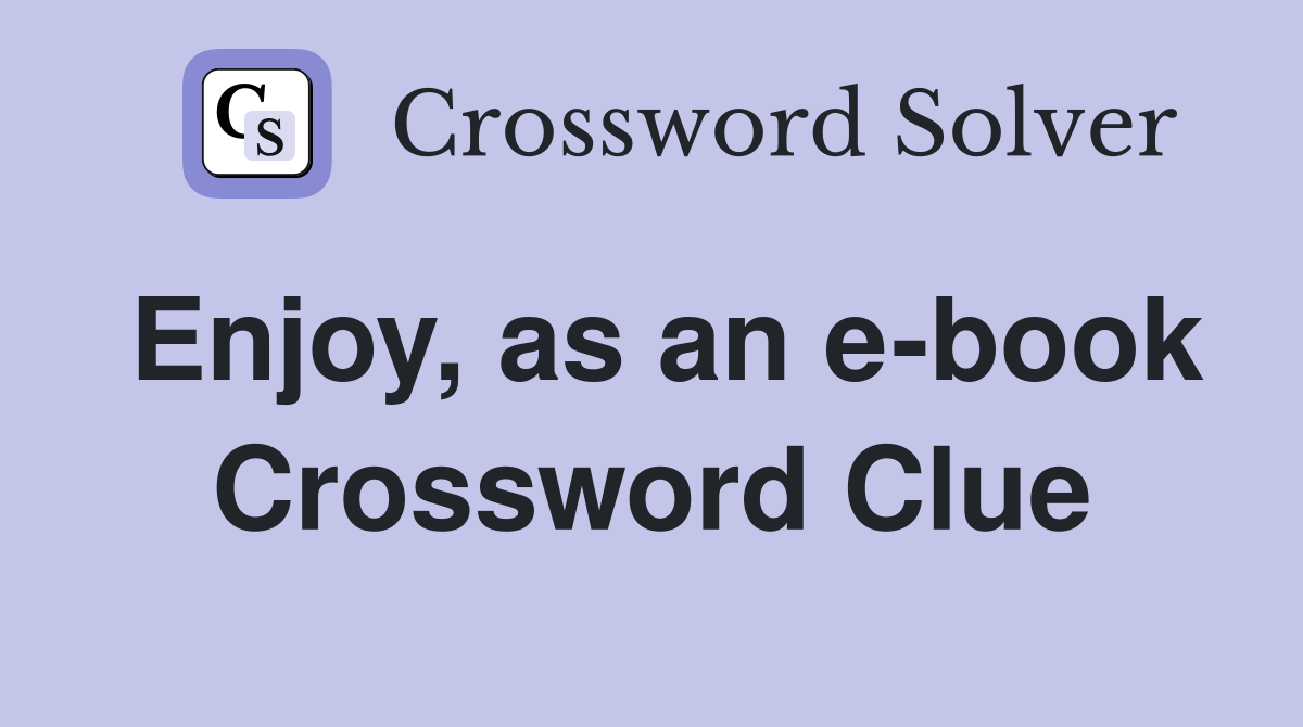 Enjoy, as an e-book Crossword Clue