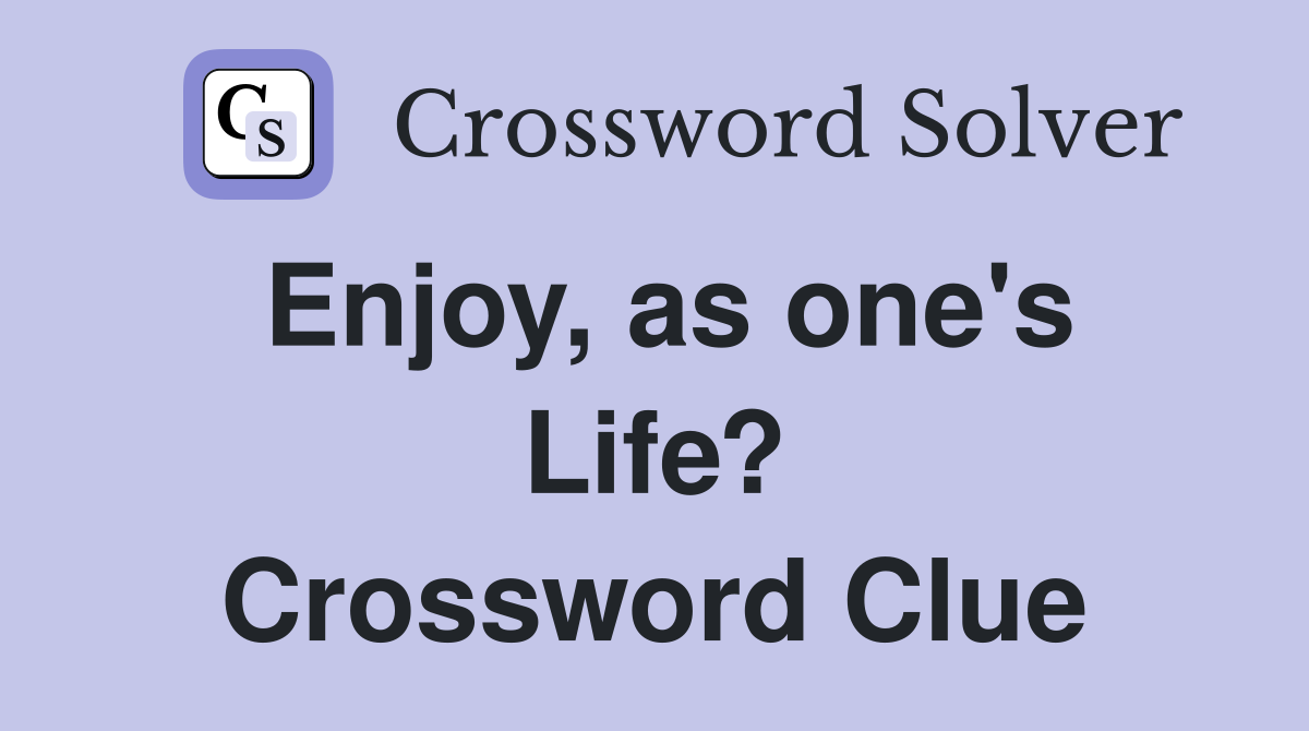 Enjoy, as one's Life? Crossword Clue