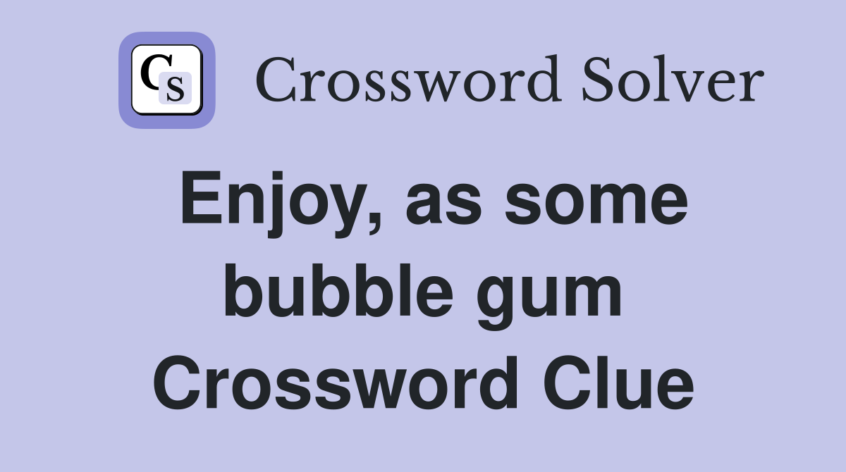 Enjoy, as some bubble gum Crossword Clue