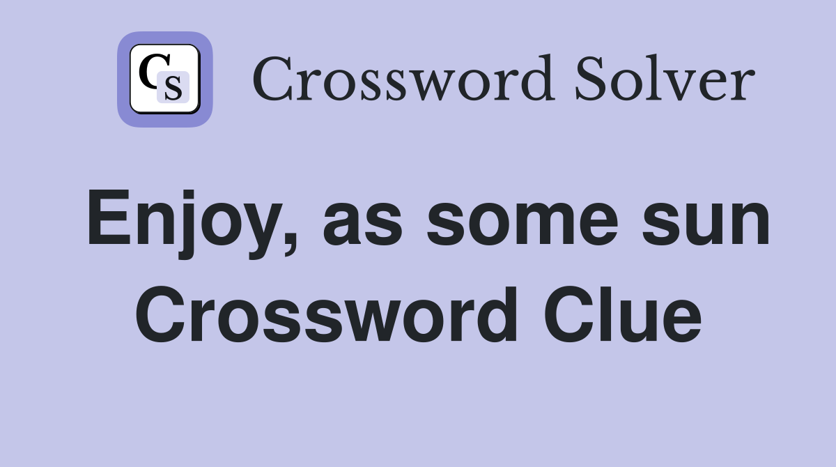 Enjoy, as some sun Crossword Clue