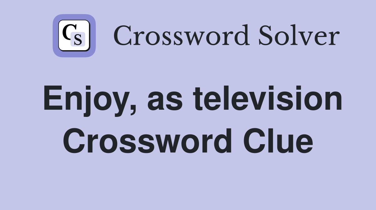 Enjoy, as television Crossword Clue