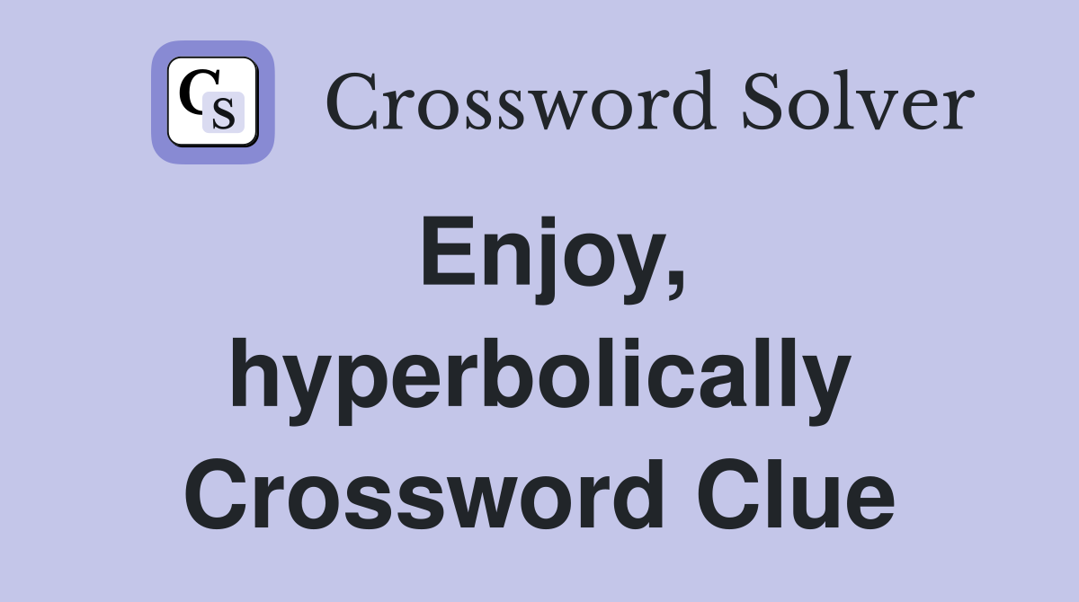 Enjoy, hyperbolically Crossword Clue