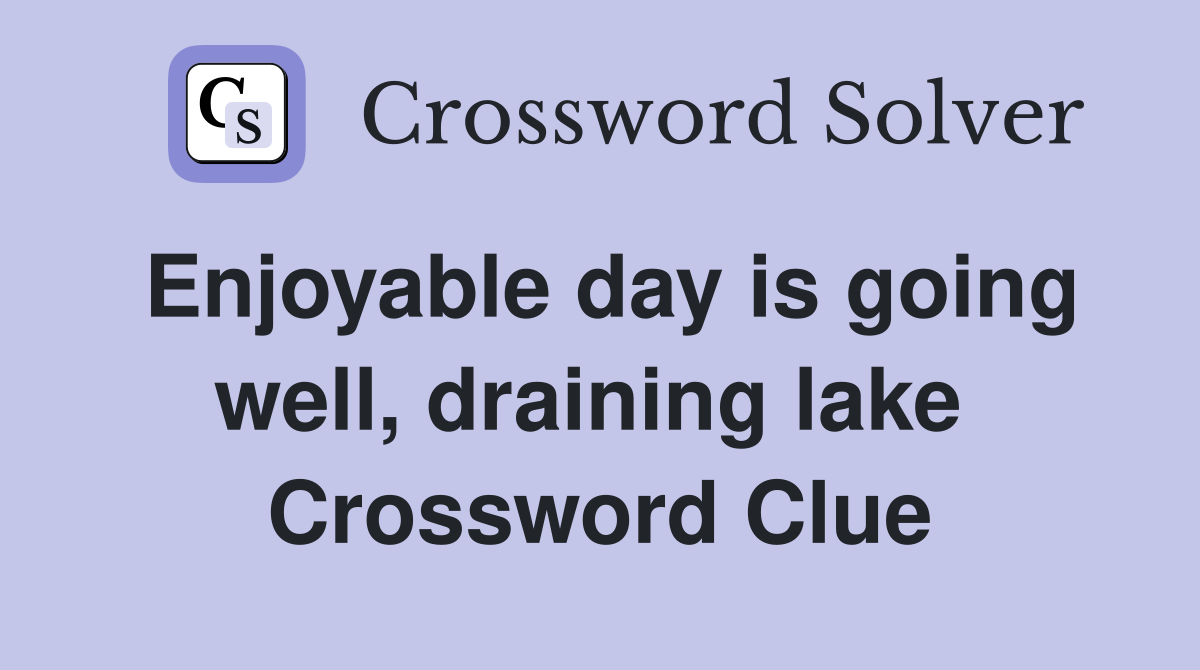 Enjoyable day is going well, draining lake  Crossword Clue