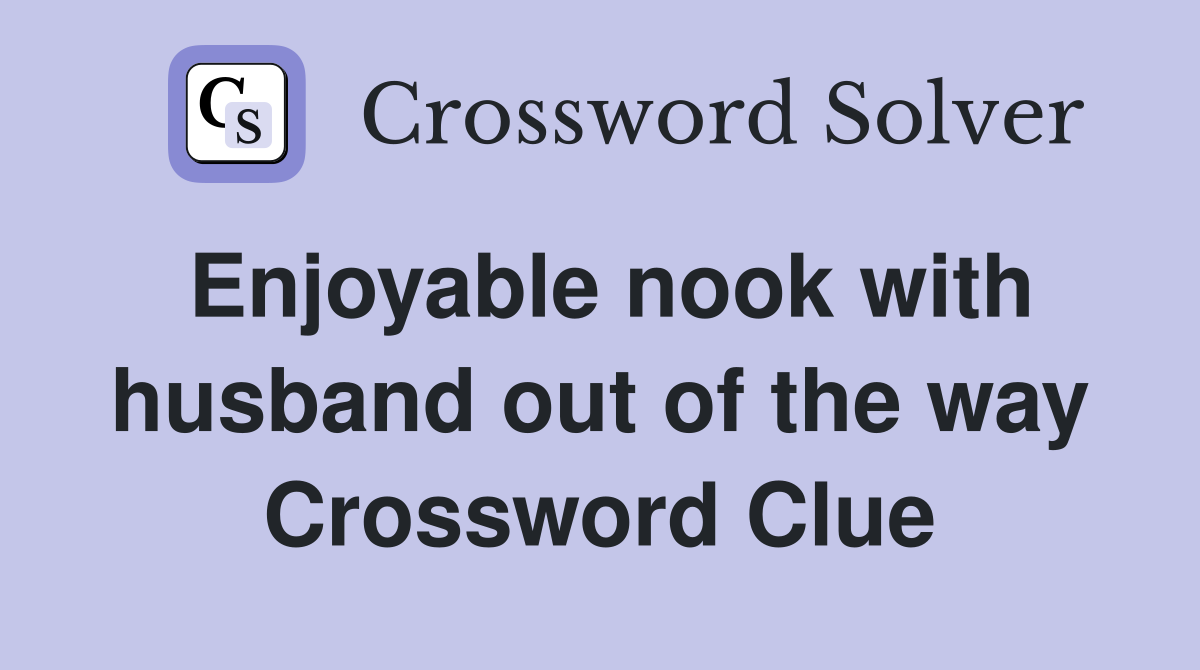 Enjoyable nook with husband out of the way Crossword Clue