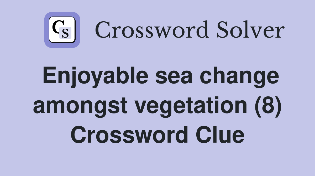 Enjoyable sea change amongst vegetation (8) Crossword Clue
