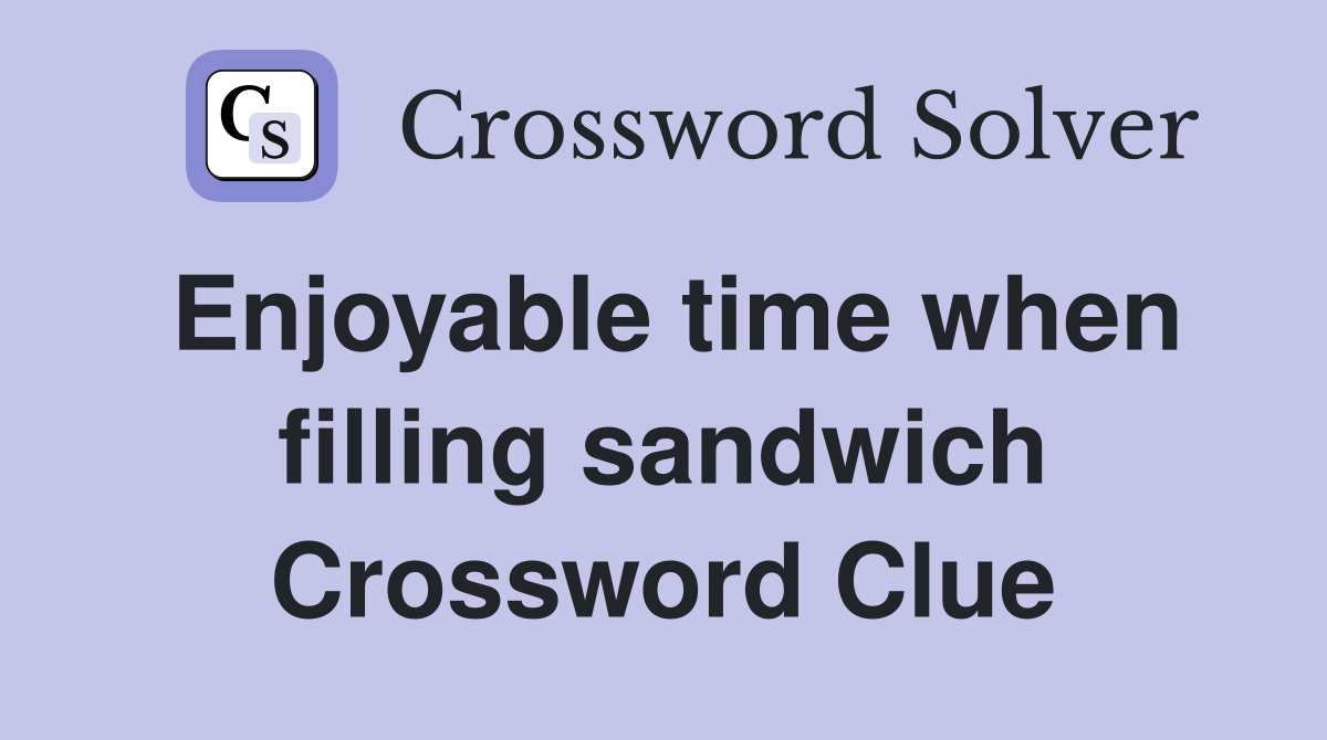 Enjoyable time when filling sandwich Crossword Clue