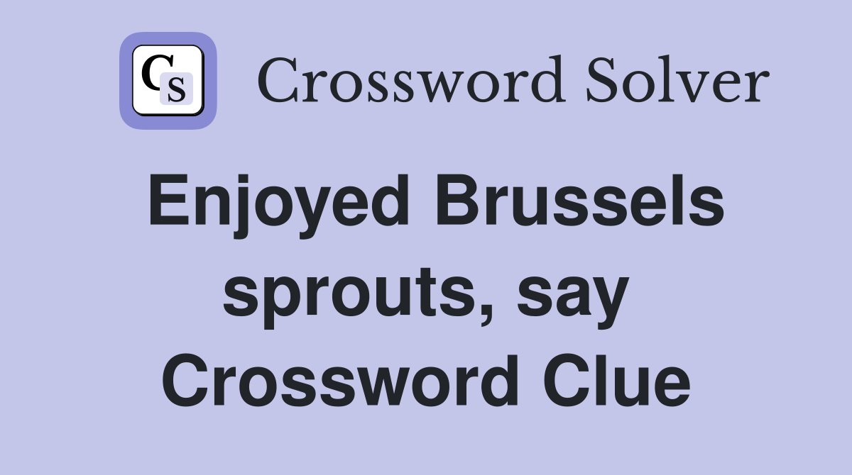 Enjoyed Brussels sprouts, say Crossword Clue
