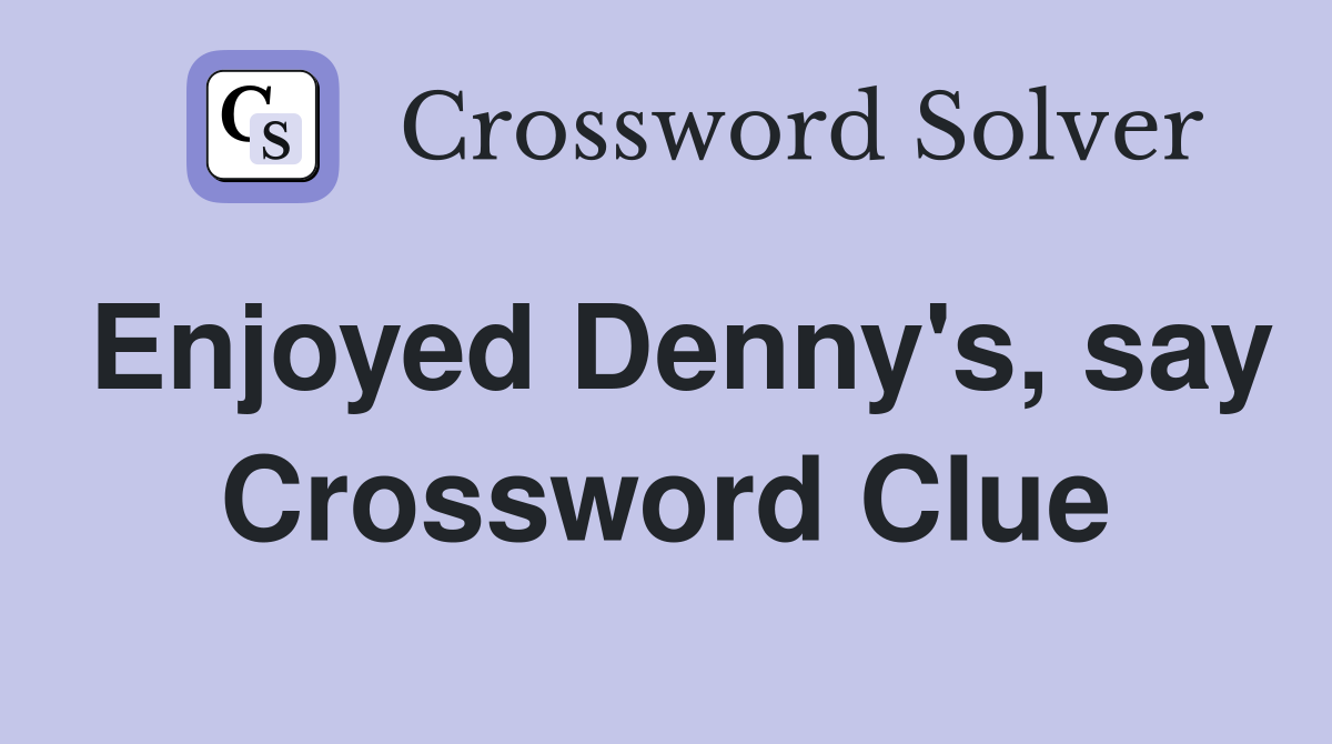 Enjoyed Denny's, say Crossword Clue