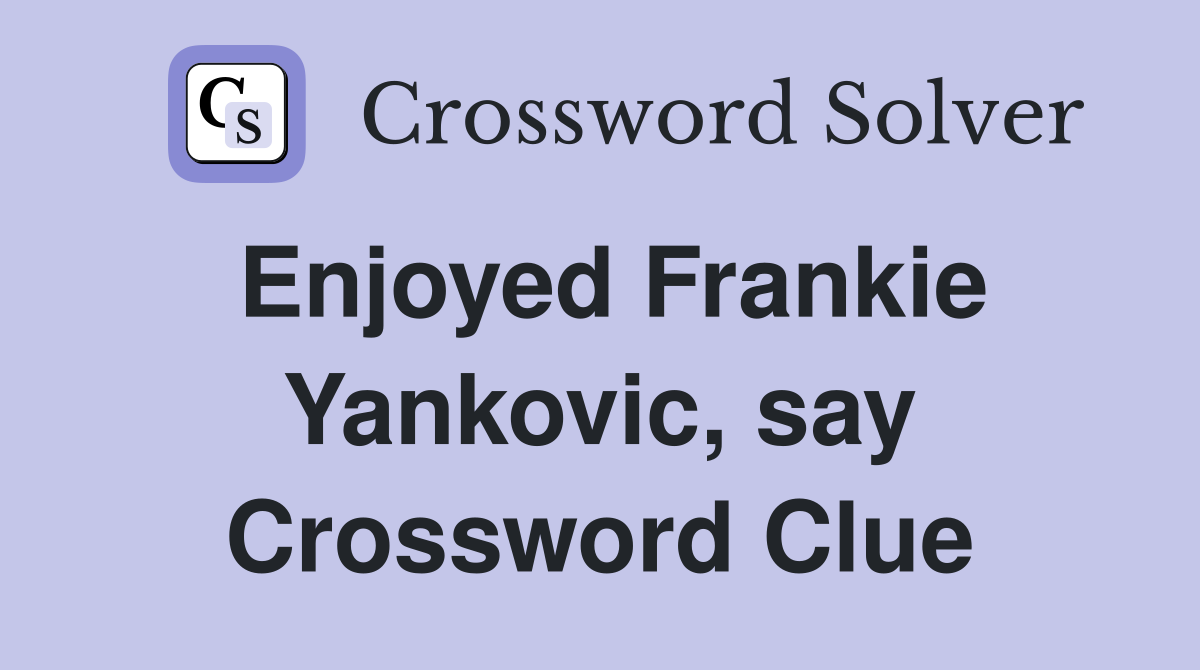 Enjoyed Frankie Yankovic, say Crossword Clue