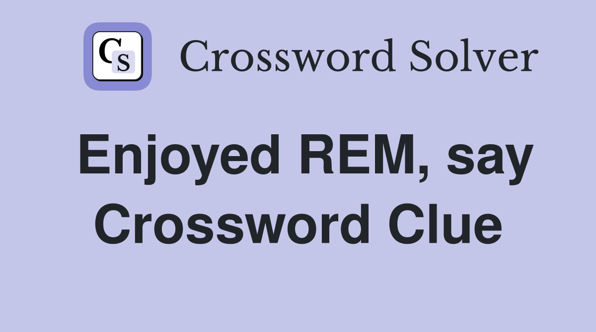 Enjoyed REM, say Crossword Clue