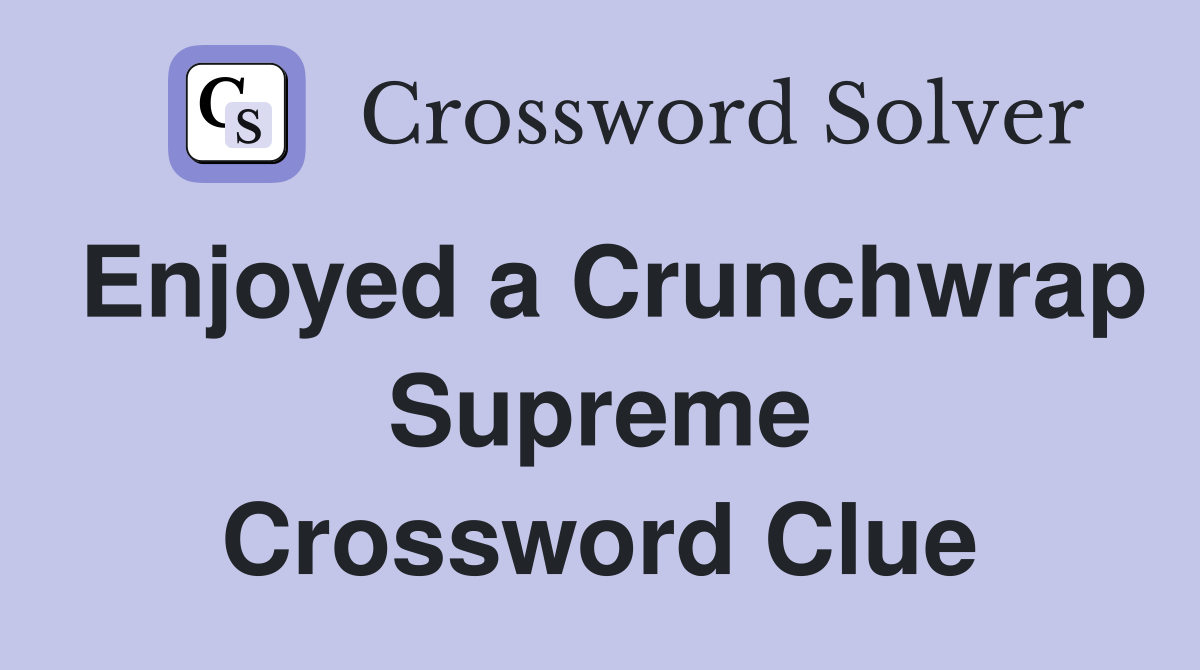 Enjoyed a Crunchwrap Supreme Crossword Clue