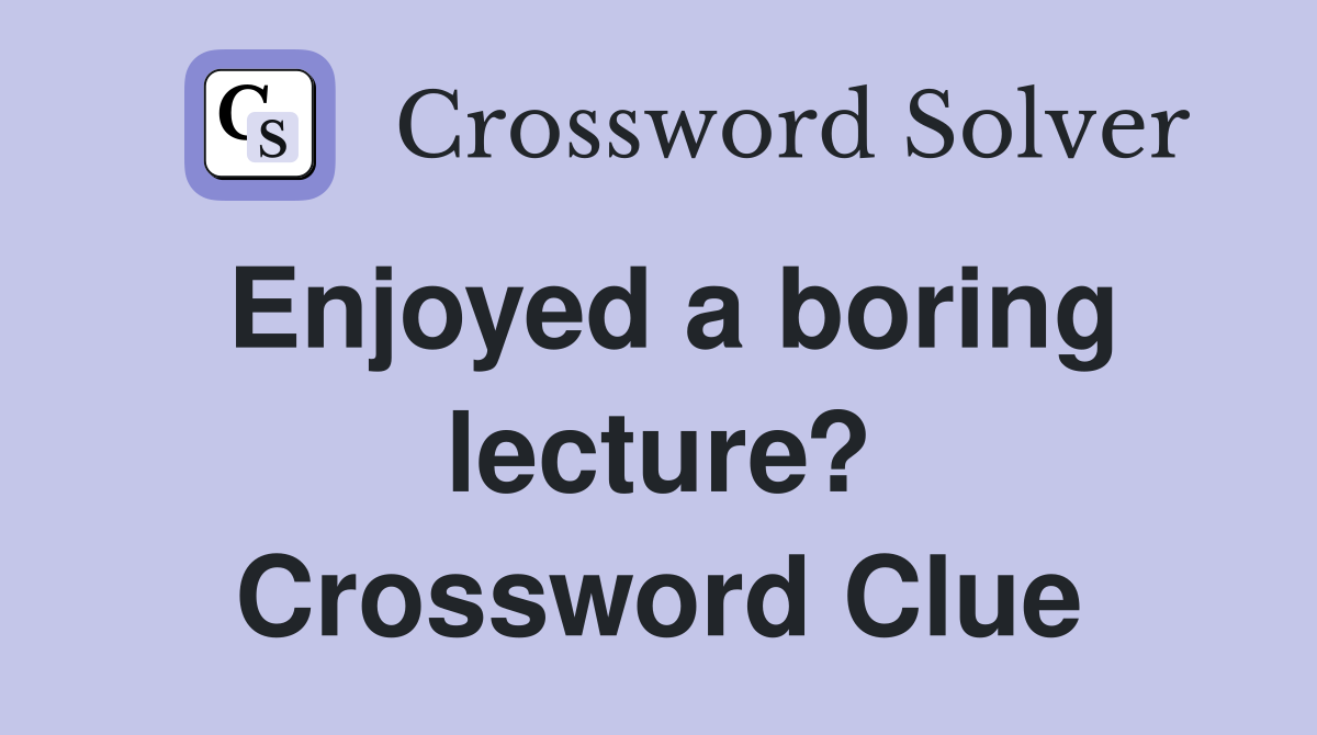 Enjoyed a boring lecture? Crossword Clue