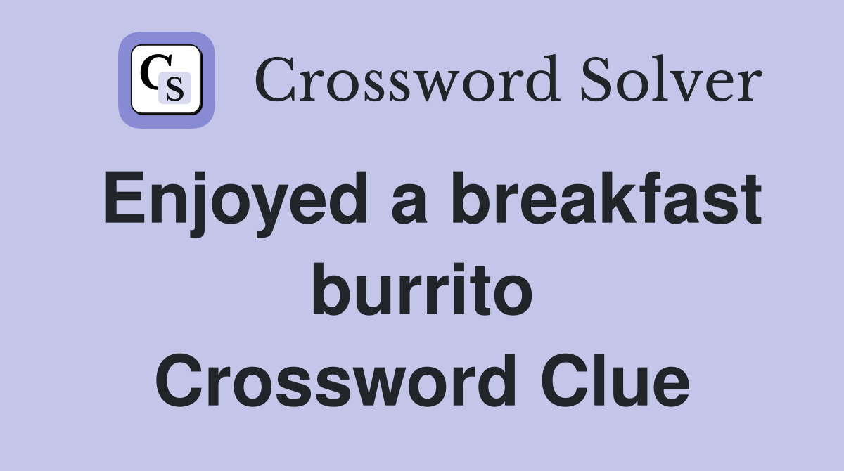 Enjoyed a breakfast burrito Crossword Clue