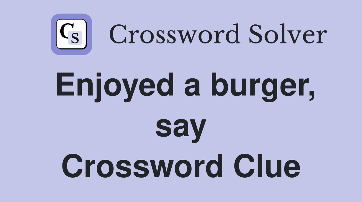 Enjoyed a burger, say Crossword Clue