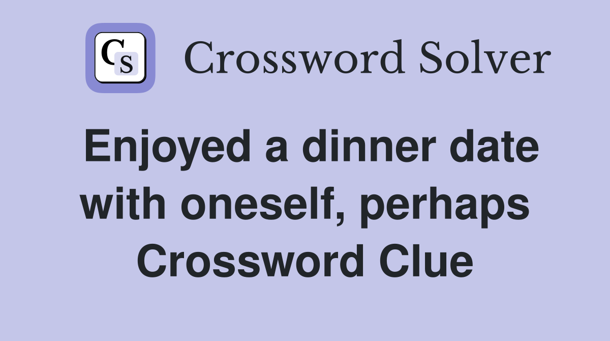 Enjoyed a dinner date with oneself, perhaps Crossword Clue