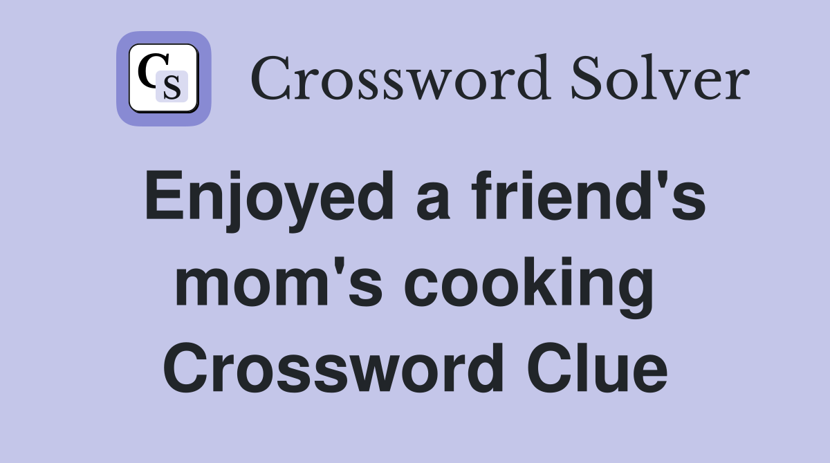 Enjoyed a friend's mom's cooking Crossword Clue