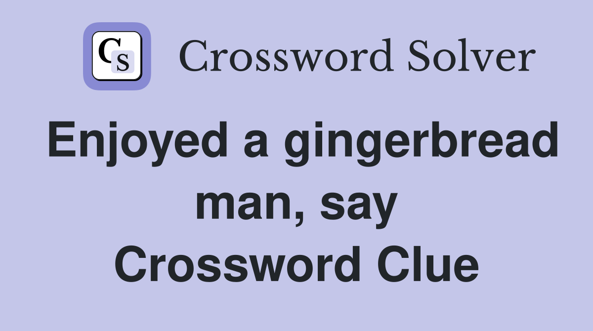 Enjoyed a gingerbread man, say Crossword Clue