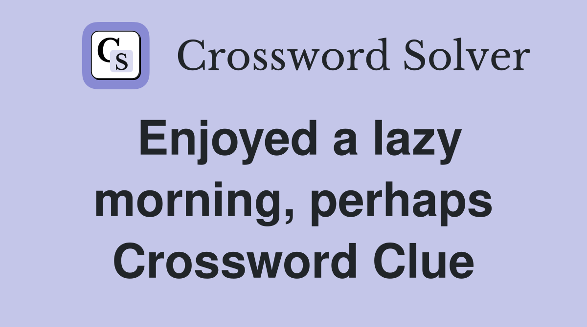 Enjoyed a lazy morning, perhaps Crossword Clue