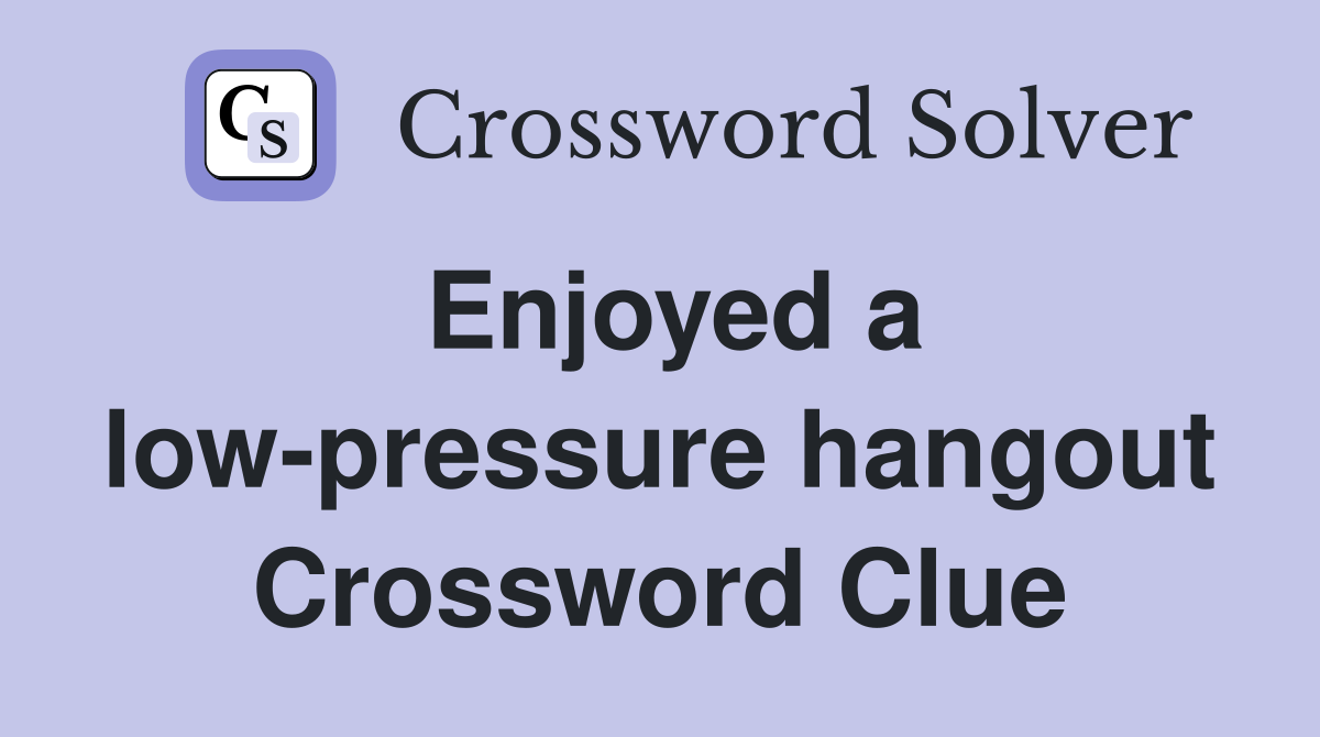 Enjoyed a low-pressure hangout Crossword Clue