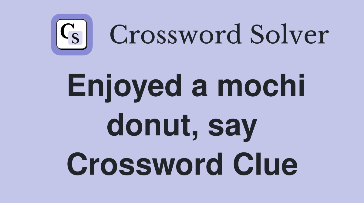Enjoyed a mochi donut, say Crossword Clue
