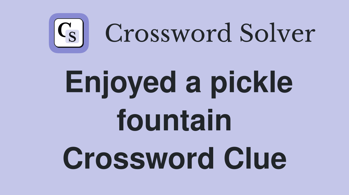 Enjoyed a pickle fountain Crossword Clue