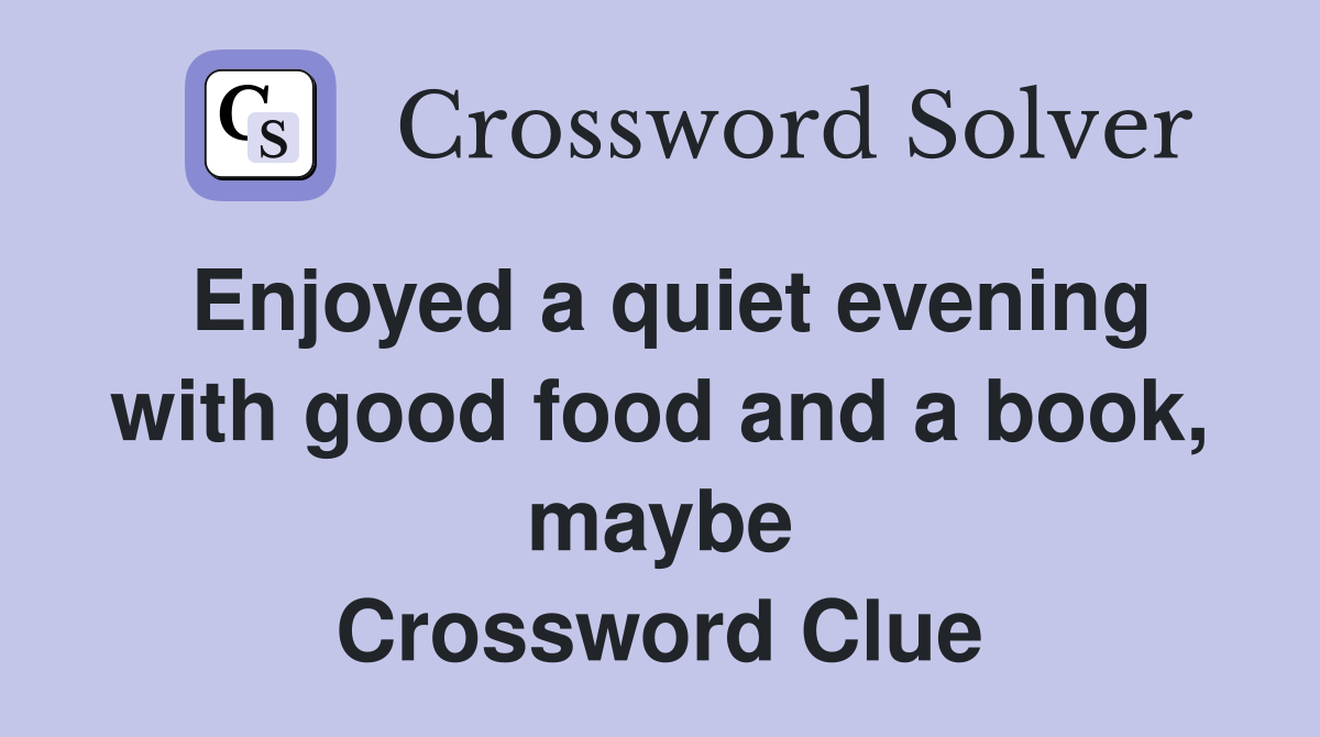 Enjoyed a quiet evening with good food and a book, maybe Crossword Clue