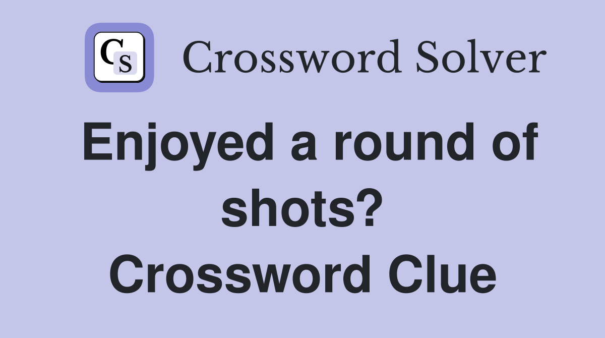 Enjoyed a round of shots? Crossword Clue