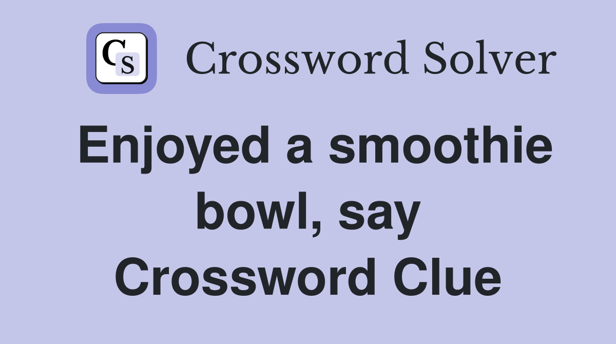 Enjoyed a smoothie bowl, say Crossword Clue