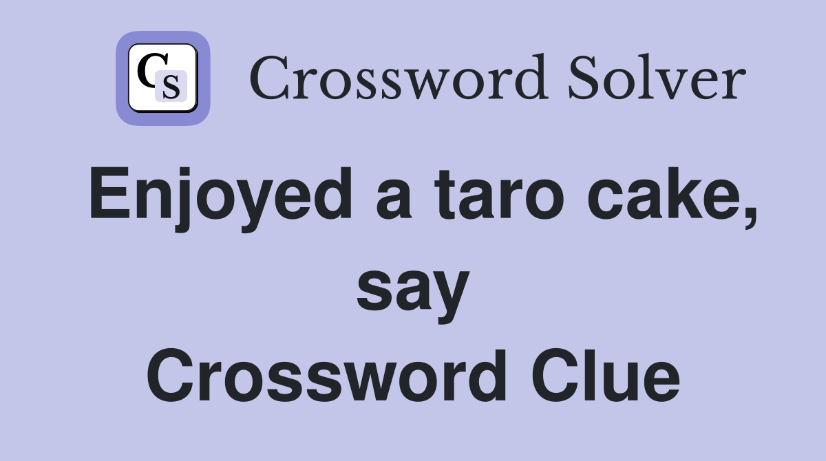 Enjoyed a taro cake, say Crossword Clue