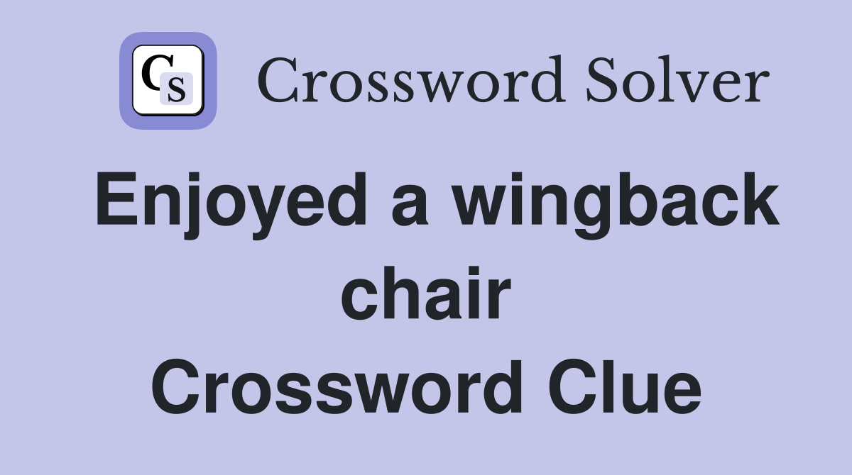 Enjoyed a wingback chair Crossword Clue