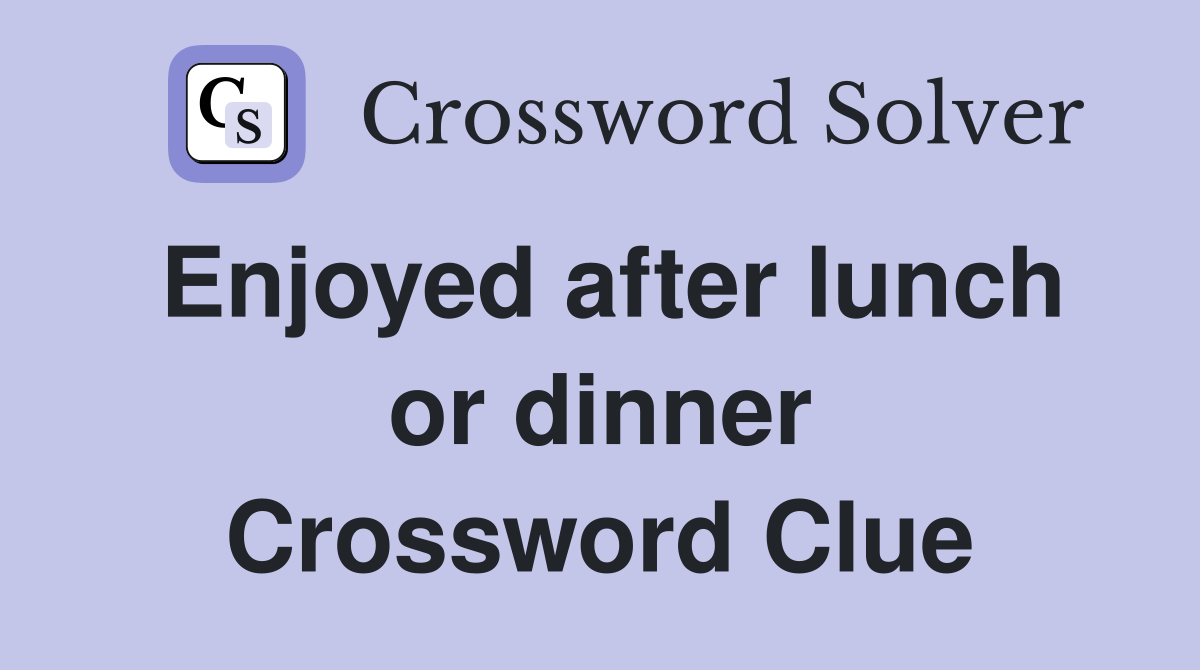 Enjoyed after lunch or dinner Crossword Clue