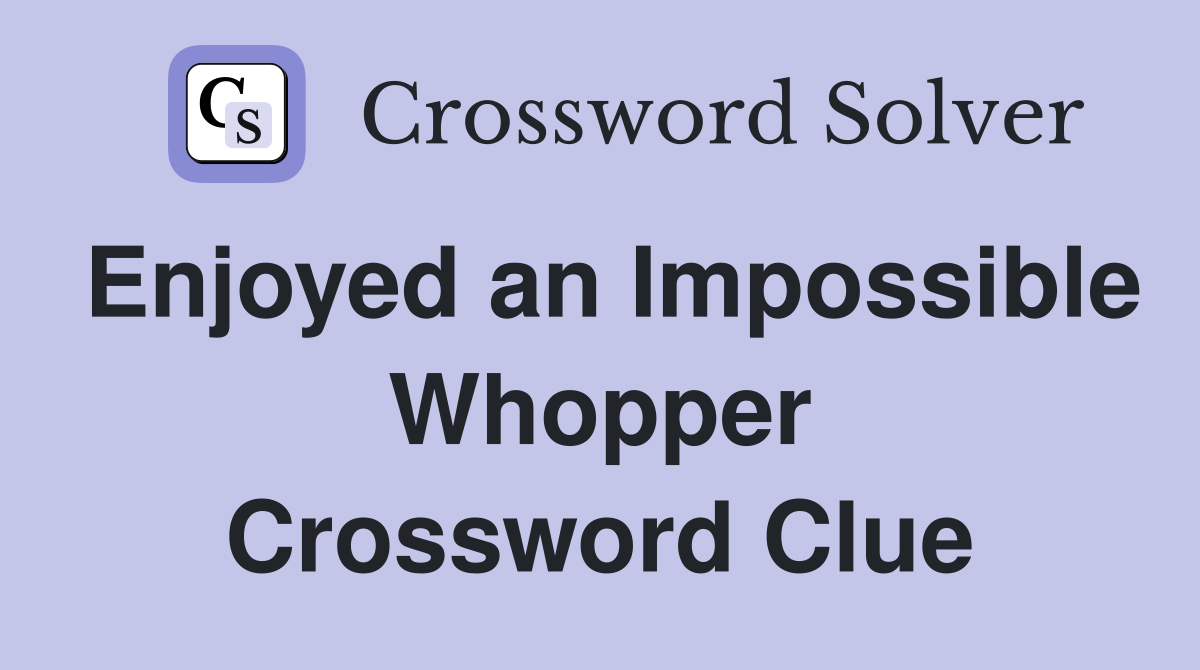 Enjoyed an Impossible Whopper Crossword Clue