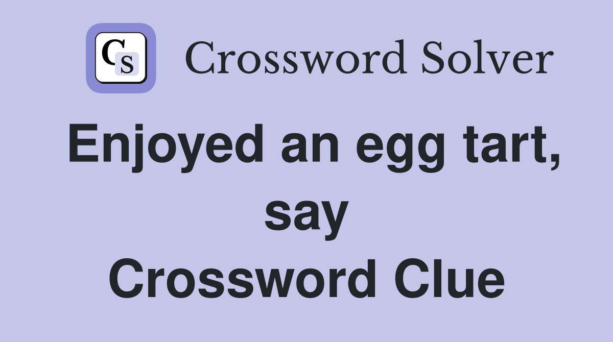 Enjoyed an egg tart, say Crossword Clue