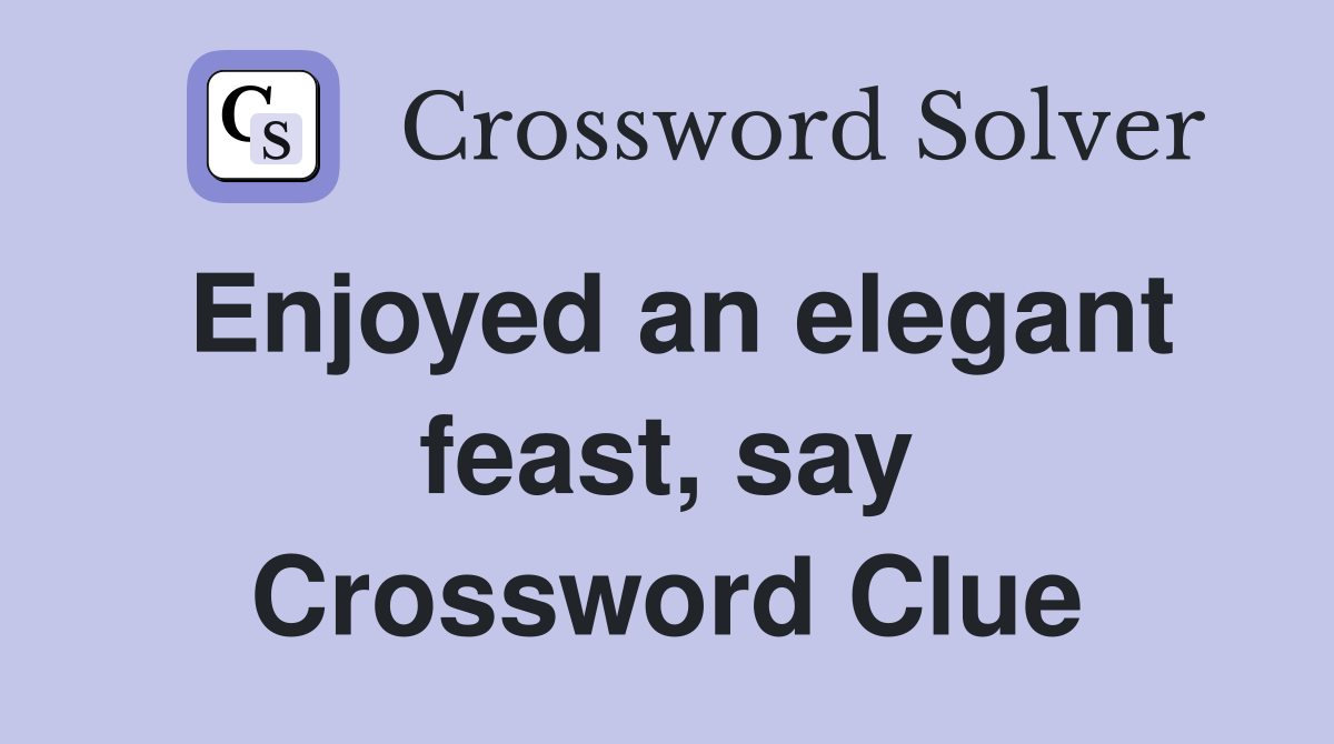 Enjoyed an elegant feast, say Crossword Clue