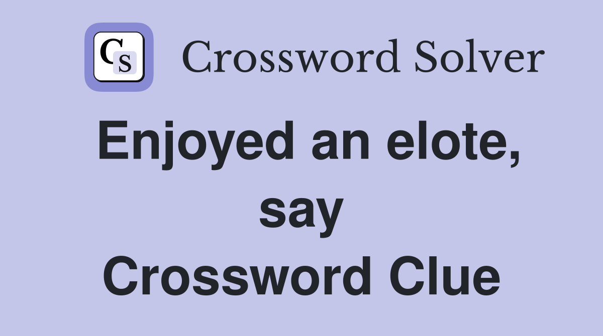 Enjoyed an elote, say Crossword Clue