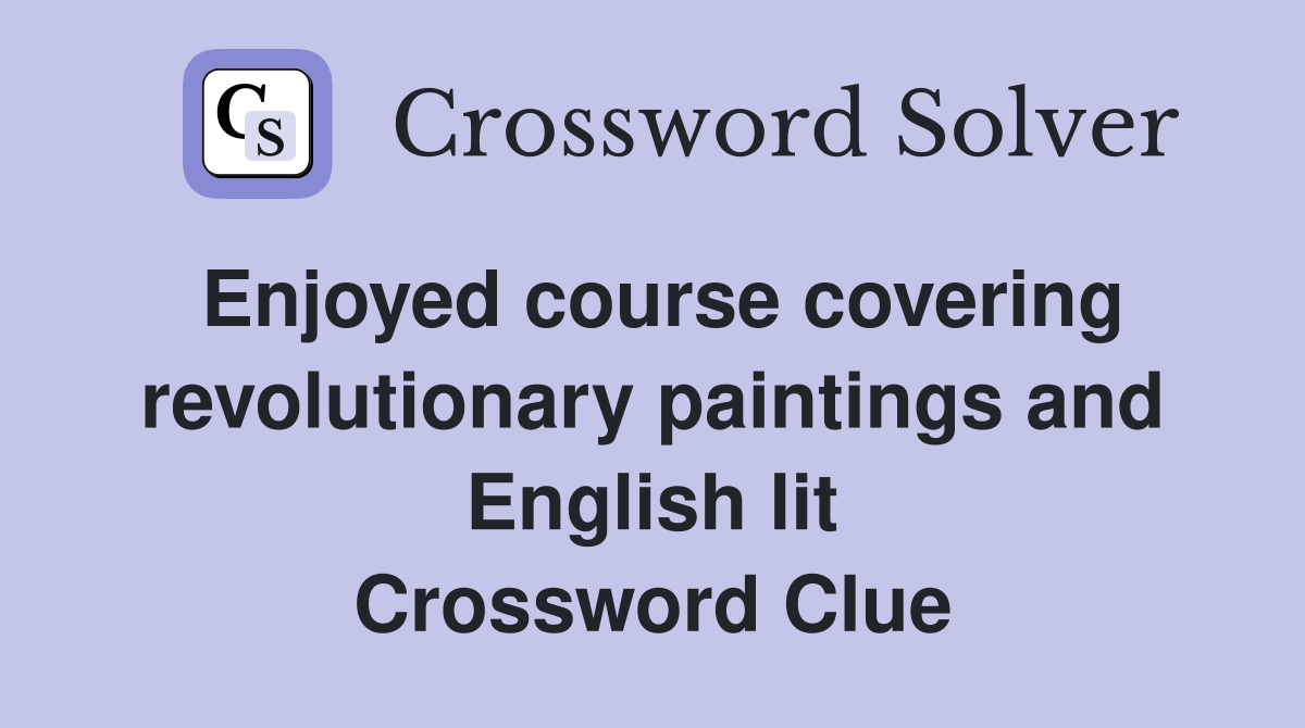 Enjoyed course covering revolutionary paintings and English lit Crossword Clue