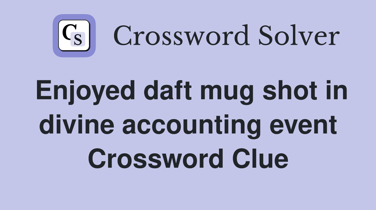 Enjoyed daft mug shot in divine accounting event Crossword Clue