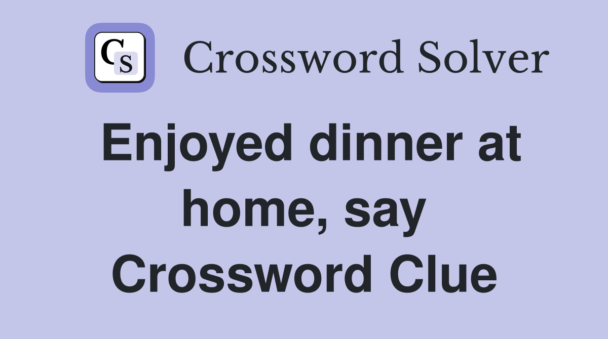 Enjoyed dinner at home, say Crossword Clue
