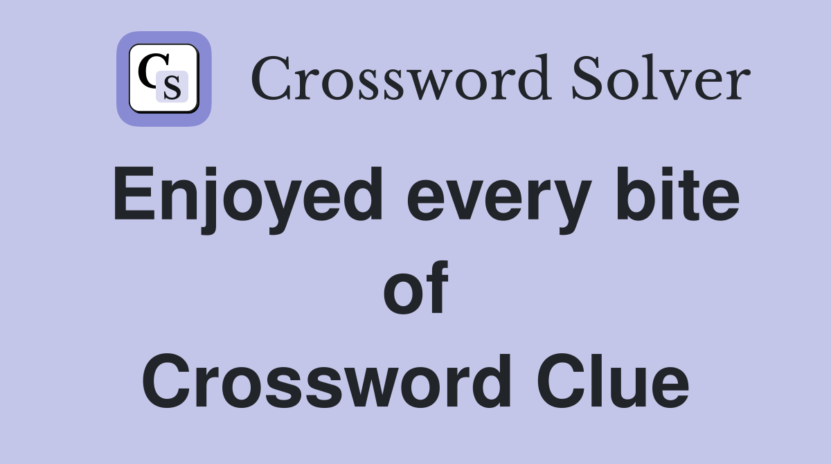 Enjoyed every bite of Crossword Clue